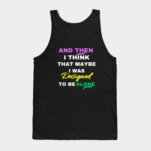 And Then I think That Maybe I was Designed To Be Alone Tank Top